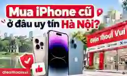 Địa chỉ mua iPhone cũ uy tín, giá rẻ tại Hà Nội ở đâu?