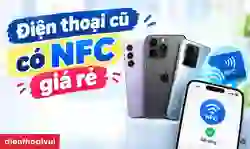 Điện thoại cũ có NFC giá rẻ: Top máy đáng mua hiện nay