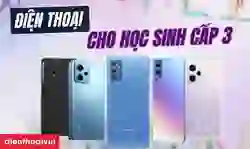 Điện thoại dành cho học sinh cấp 3 giá rẻ, mạnh, chụp đẹp