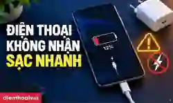 Điện thoại không nhận sạc nhanh do đâu? Cách khắc phục