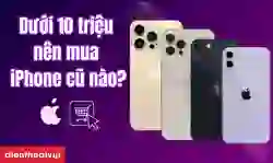 Dưới 10 triệu nên mua iPhone cũ nào