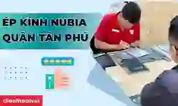 Ép kính Nubia quận Tân Phú