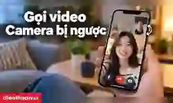 Gọi video camera bị ngược: Cách sửa lỗi nhanh