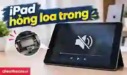 iPad hỏng loa trong
