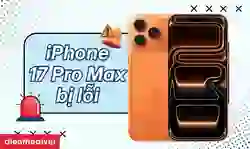 iPhone 17 Pro Max bị lỗi