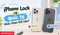iPhone Lock và quốc tế khác nhau thế nào? Giải đáp rõ ràng
