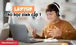 Laptop cho học sinh cấp 1 giá rẻ, phù hợp, đáng mua