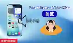 Loa iPhone 17 Pro Max bị rè: Lý do và cách sửa
