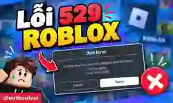 Lỗi 529 Roblox là gì? Cách fix nhanh dễ thực hiện