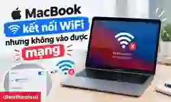 MacBook kết nối WiFi nhưng không vào được mạng: Cách khắc phục