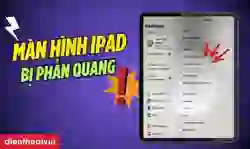 Màn hình iPad bị phản quang: Nguyên nhân và cách khắc phục
