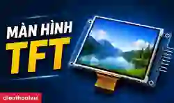 Màn hình TFT: Cấu tạo, ưu nhược điểm và ứng dụng