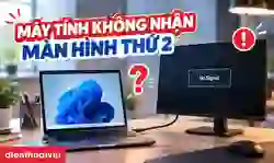 Máy tính không nhận màn hình thứ 2: Nguyên nhân, cách sửa