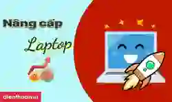 Nâng cấp laptop nhanh, mượt như mới đơn giản