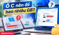 Ổ C nên để bao nhiêu GB là hợp lý? Cách chia chuẩn