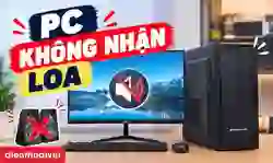 PC không nhận loa: Nguyên nhân và cách khắc phục