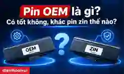 Pin OEM là gì? So sánh pin OEM và pin zin chi tiết từ A-Z