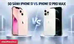 So sánh iPhone 13 và 12 Pro Max: Nên chọn máy nào tốt?