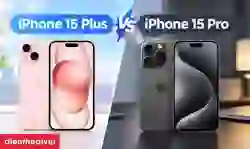 So sánh iPhone 15 Plus và 15 Pro chi tiết từ A đến Z
