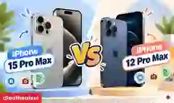 So sánh iPhone 15 Pro Max và 12 Pro Max: Có đáng nâng cấp?