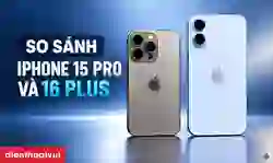So sánh iPhone 15 Pro và 16 Plus: Nên mua dòng nào?