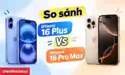 So sánh iPhone 16 Plus và 16 Pro Max: Nên chọn máy nào?