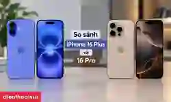 So sánh iPhone 16 Plus và 16 Pro chi tiết: Nên mua máy nào?