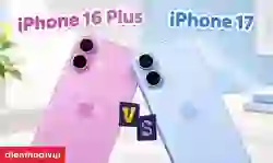 So sánh iPhone 16 Plus và iPhone 17: Khác biệt đáng chú ý