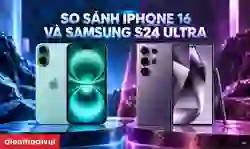 So sánh iPhone 16 và Samsung S24 Ultra: Nên mua máy nào?