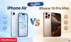 So sánh iPhone Air và iPhone 16 Pro Max: Nên chọn máy nào?