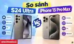 So sánh S24 Ultra và iPhone 15 Pro Max: Nên mua máy nào?