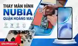 Thay màn hình nubia quận Hoàng Mai lấy ngay
