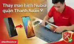 Thay màn hình Nubia quận Thanh Xuân lấy ngay