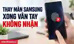 Thay màn hình Samsung xong vân tay không nhận