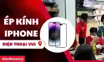 Ép kính iPhone giá tốt, bảo hành tốt nhất thị trường tại Điện Thoại Vui