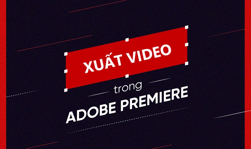 Cách xuất video trong Adobe Premiere