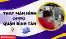 Thay màn hình OPPO quận Bình Tân