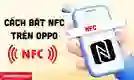 Cách bật NFC trên OPPO tất cả các dòng