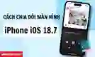 Cách chia đôi màn hình iPhone iOS 18.7 nhanh chóng