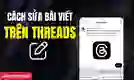 Cách chỉnh sửa bài viết trên Threads