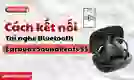 Cách kết nối Tai nghe Bluetooth Earbuds SoundPeats S5 chi tiết