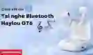 Cách kết nối tai nghe Bluetooth không dây Haylou GT6