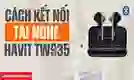 Cách kết nối tai nghe không dây Havit TW935 chi tiết