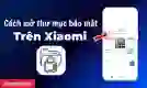 Cách mở thư mục bảo mật Xiaomi đơn giản