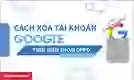 Cách xóa tài khoản Google trên điện thoại OPPO