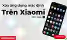 Cách xóa ứng dụng mặc định trên Xiaomi