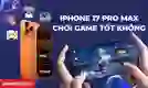 iPhone 17 Pro Max chơi game tốt không?