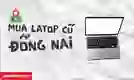 Địa chỉ mua laptop cũ Đồng Nai bảo hành toàn diện