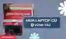 Địa chỉ mua laptop cũ Vũng Tàu uy tín, giá tốt