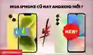 Nên mua iPhone cũ hay Android mới sẽ tốt hơn?